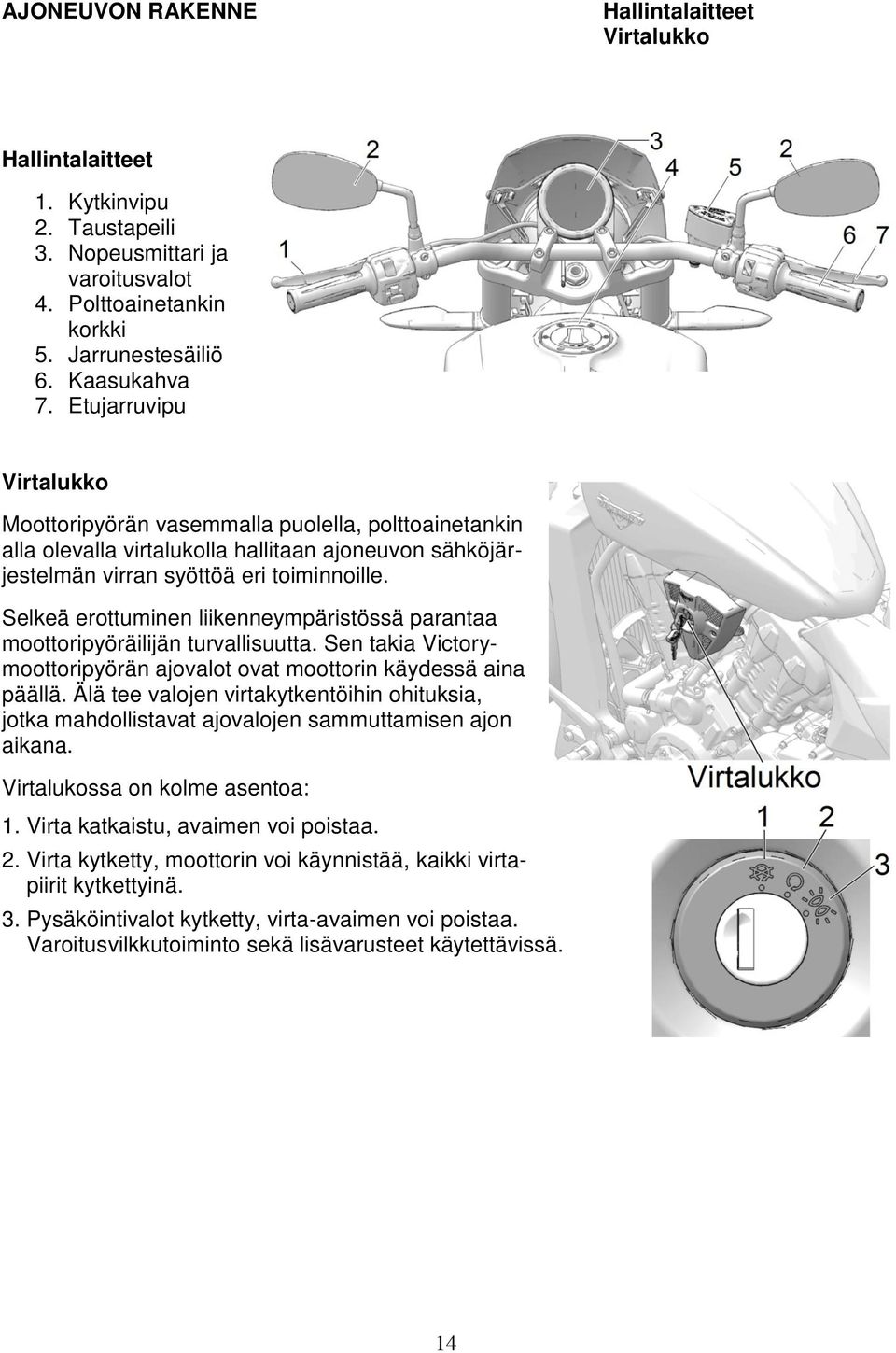 Selkeä erottuminen liikenneympäristössä parantaa moottoripyöräilijän turvallisuutta. Sen takia Victorymoottoripyörän ajovalot ovat moottorin käydessä aina päällä.