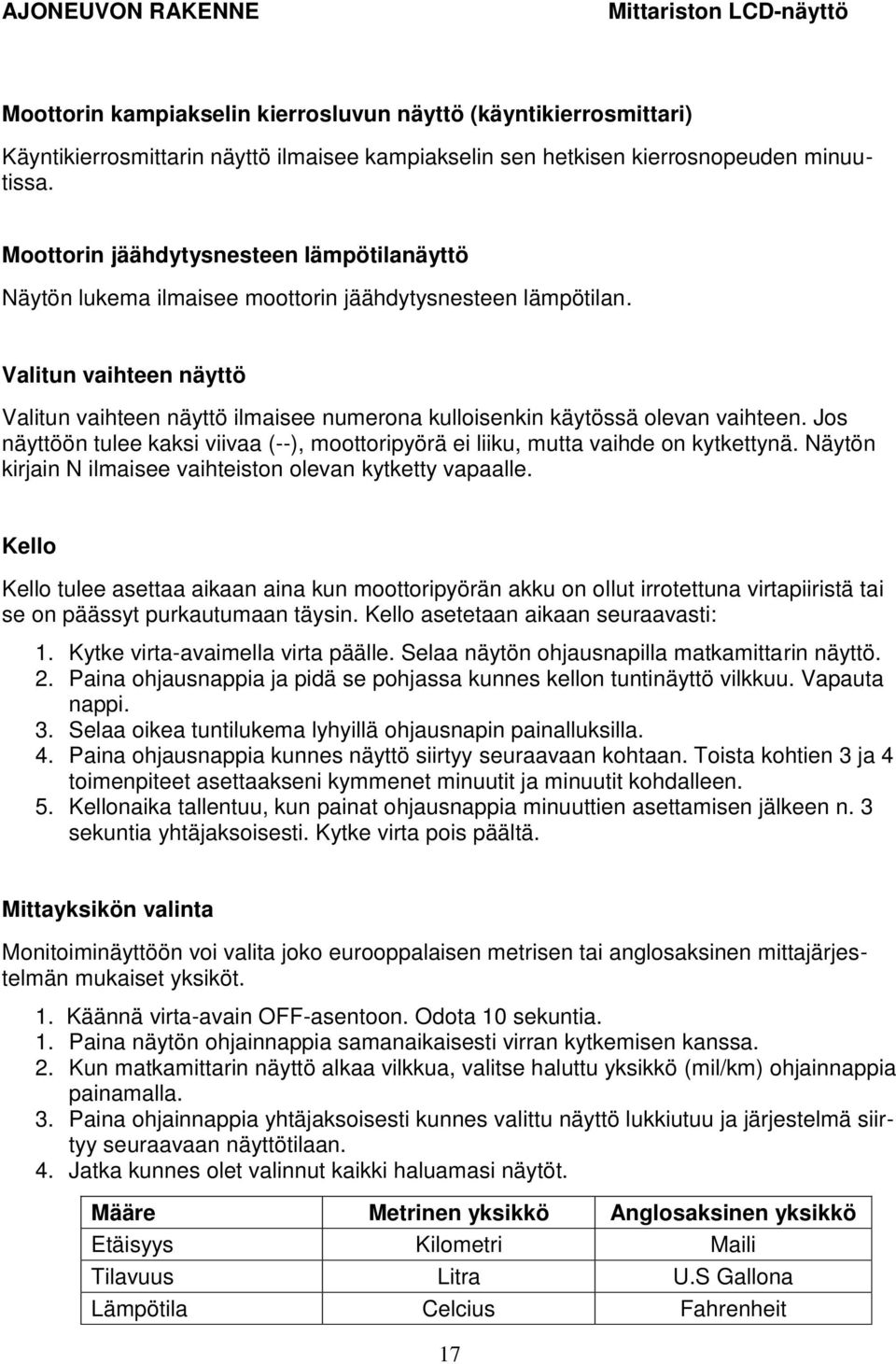 Valitun vaihteen näyttö Valitun vaihteen näyttö ilmaisee numerona kulloisenkin käytössä olevan vaihteen. Jos näyttöön tulee kaksi viivaa (--), moottoripyörä ei liiku, mutta vaihde on kytkettynä.