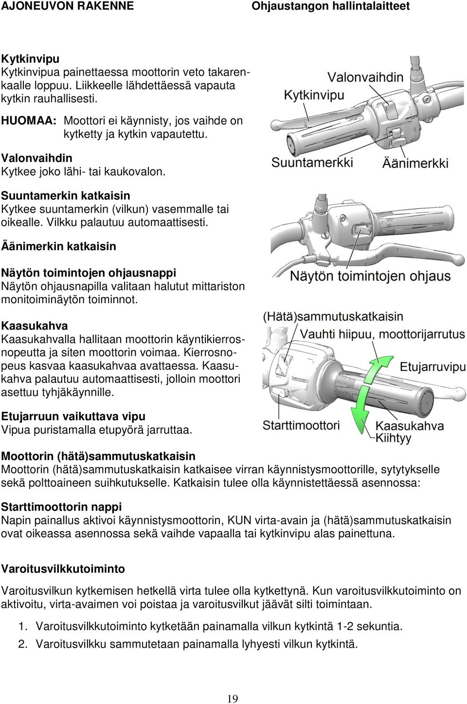 Vilkku palautuu automaattisesti. Äänimerkin katkaisin Näytön toimintojen ohjausnappi Näytön ohjausnapilla valitaan halutut mittariston monitoiminäytön toiminnot.