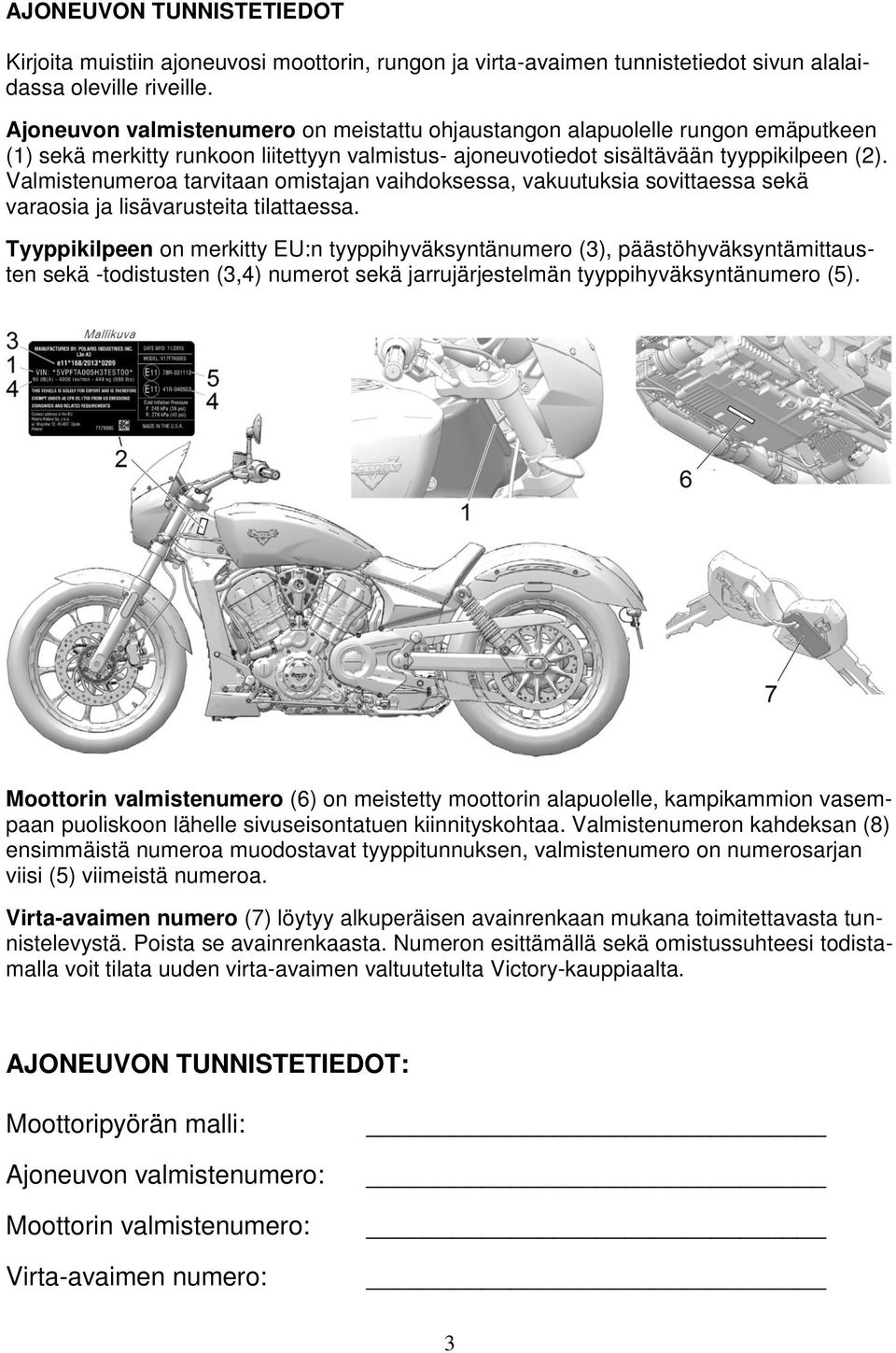 Valmistenumeroa tarvitaan omistajan vaihdoksessa, vakuutuksia sovittaessa sekä varaosia ja lisävarusteita tilattaessa.