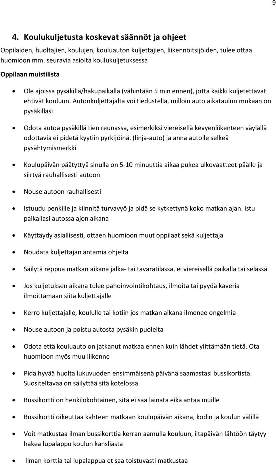 Autonkuljettajalta voi tiedustella, milloin auto aikataulun mukaan on pysäkilläsi Odota autoa pysäkillä tien reunassa, esimerkiksi viereisellä kevyenliikenteen väylällä odottavia ei pidetä kyytiin