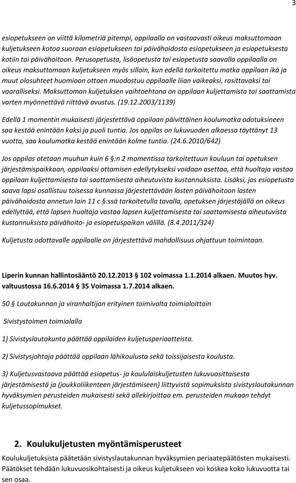 Perusopetusta, lisäopetusta tai esiopetusta saavalla oppilaalla on oikeus maksuttomaan kuljetukseen myös silloin, kun edellä tarkoitettu matka oppilaan ikä ja muut olosuhteet huomioon ottaen