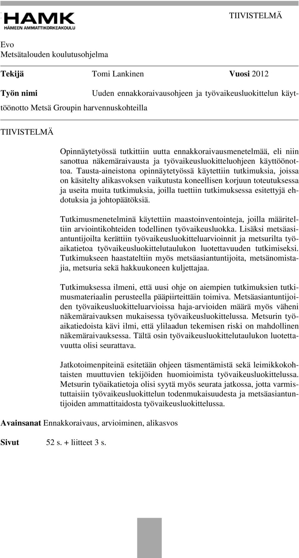 Tausta-aineistona opinnäytetyössä käytettiin tutkimuksia, joissa on käsitelty alikasvoksen vaikutusta koneellisen korjuun toteutuksessa ja useita muita tutkimuksia, joilla tuettiin tutkimuksessa