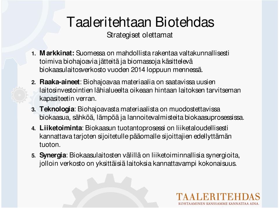 14 loppuun mennessä. 2. Raaka-aineet: Biohajoavaa materiaalia on saatavissa uusien laitosinvestointien lähialueelta oikeaan hintaan laitoksen tarvitseman kapasiteetin verran. 3.