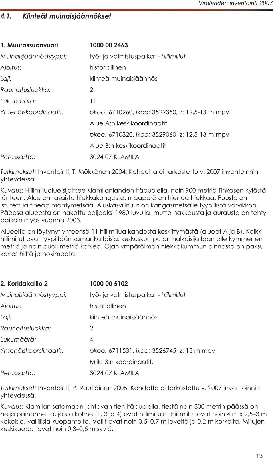 keskikoordinaatit pkoo: ikoo: Alue B:n keskikoordinaatit Peruskartta: Tutkimukset: Kuvaus: Pääosa alueesta on hakattu paljaaksi 1980-luvulla, mutta hakkausta ja aurausta on tehty