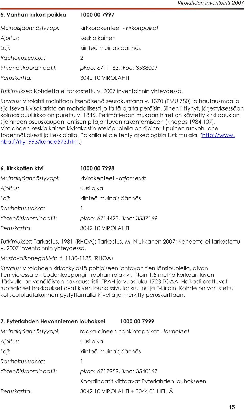 Kirkkotien kivi 1000 00 7998 Muinaisjäännöstyyppi: kivirakenteet - rajamerkit uusi aika Rauhoitusluokka: 1 Yhtenäiskoordinaatit: pkoo: ikoo: Peruskartta: Tutkimukset: Mustavalkonegatiivit: