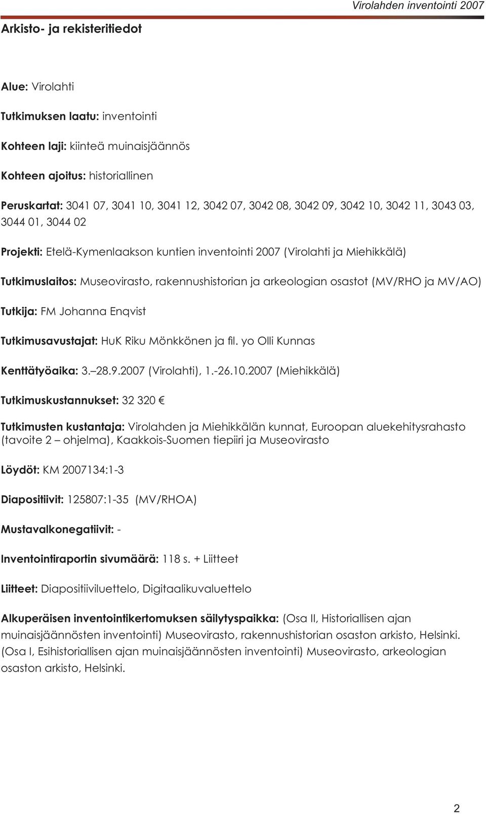 Johanna Enqvist Tutkimusavustajat: Kenttätyöaika: Tutkimuskustannukset: Tutkimusten kustantaja: Virolahden ja Miehikkälän kunnat, Euroopan aluekehitysrahasto Löydöt: KM 2007134:1-3 Diapositiivit: