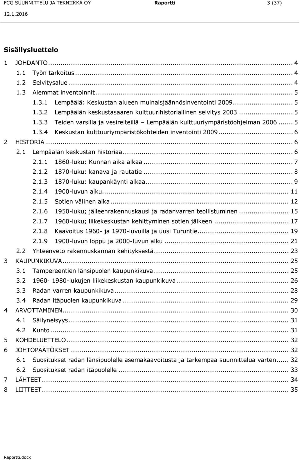 .. 6 2 HISTORIA... 6 2.1 Lempäälän keskustan historiaa... 6 2.1.1 1860-luku: Kunnan aika alkaa... 7 2.1.2 1870-luku: kanava ja rautatie... 8 2.1.3 1870-luku: kaupankäynti alkaa... 9 2.1.4 1900-luvun alku.