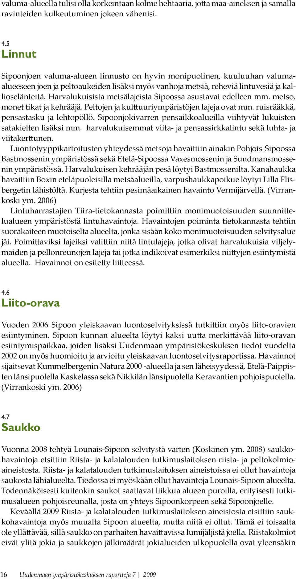 Harvalukuisista metsälajeista Sipoossa asustavat edelleen mm. metso, monet tikat ja kehrääjä. Peltojen ja kulttuuriympäristöjen lajeja ovat mm. ruisrääkkä, pensastasku ja lehtopöllö.