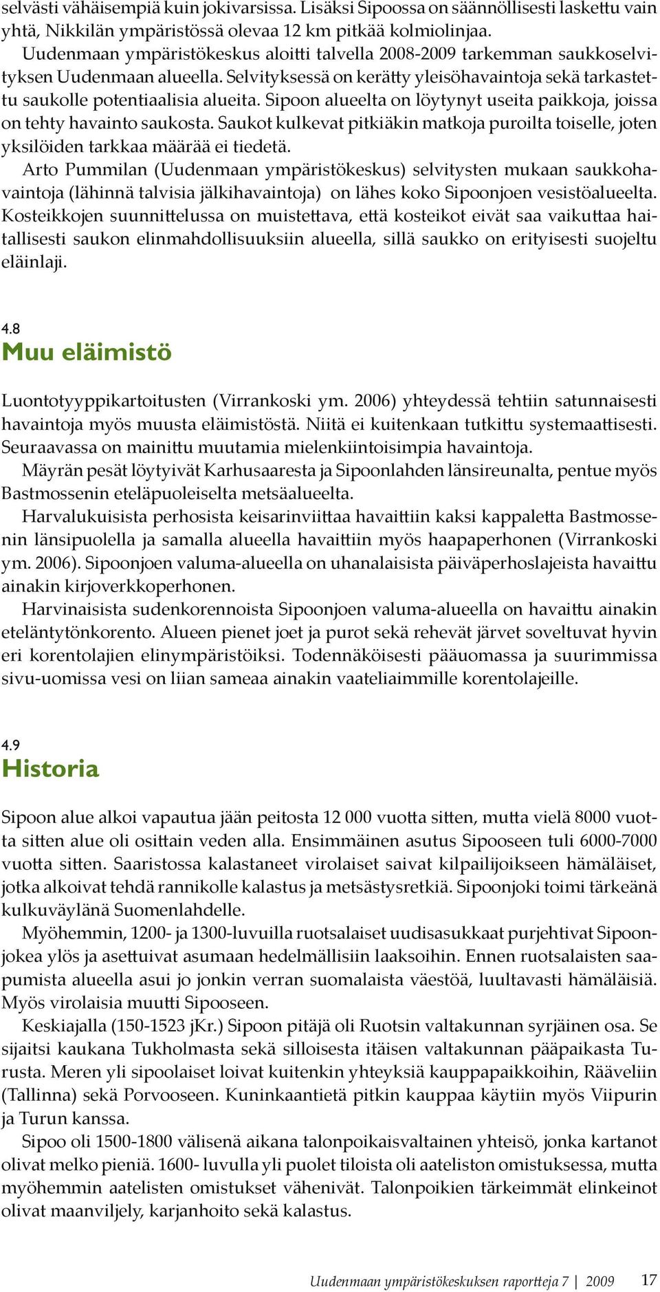 Sipoon alueelta on löytynyt useita paikkoja, joissa on tehty havainto saukosta. Saukot kulkevat pitkiäkin matkoja puroilta toiselle, joten yksilöiden tarkkaa määrää ei tiedetä.