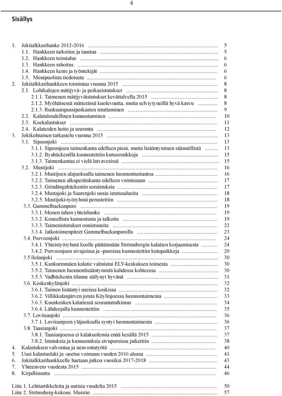 .. 8 2.1.3. Ruskuaispussipoikasten istuttaminen... 9 2.2. Kalataloudellinen kunnostaminen... 10 2.3. Koekalastukset... 11 2.4. Kalateiden hoito ja seuranta... 12 3.