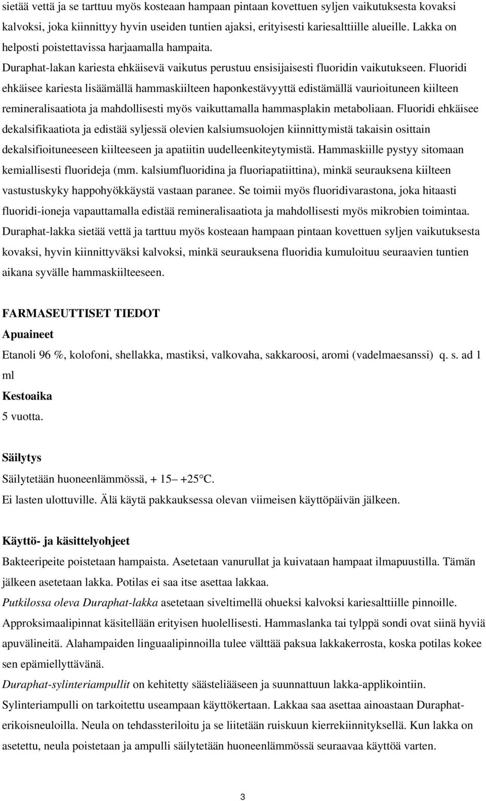 Fluoridi ehkäisee kariesta lisäämällä hammaskiilteen haponkestävyyttä edistämällä vaurioituneen kiilteen remineralisaatiota ja mahdollisesti myös vaikuttamalla hammasplakin metaboliaan.