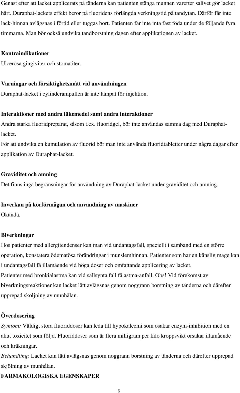 Man bör också undvika tandborstning dagen efter applikationen av lacket. Kontraindikationer Ulcerösa gingiviter och stomatiter.