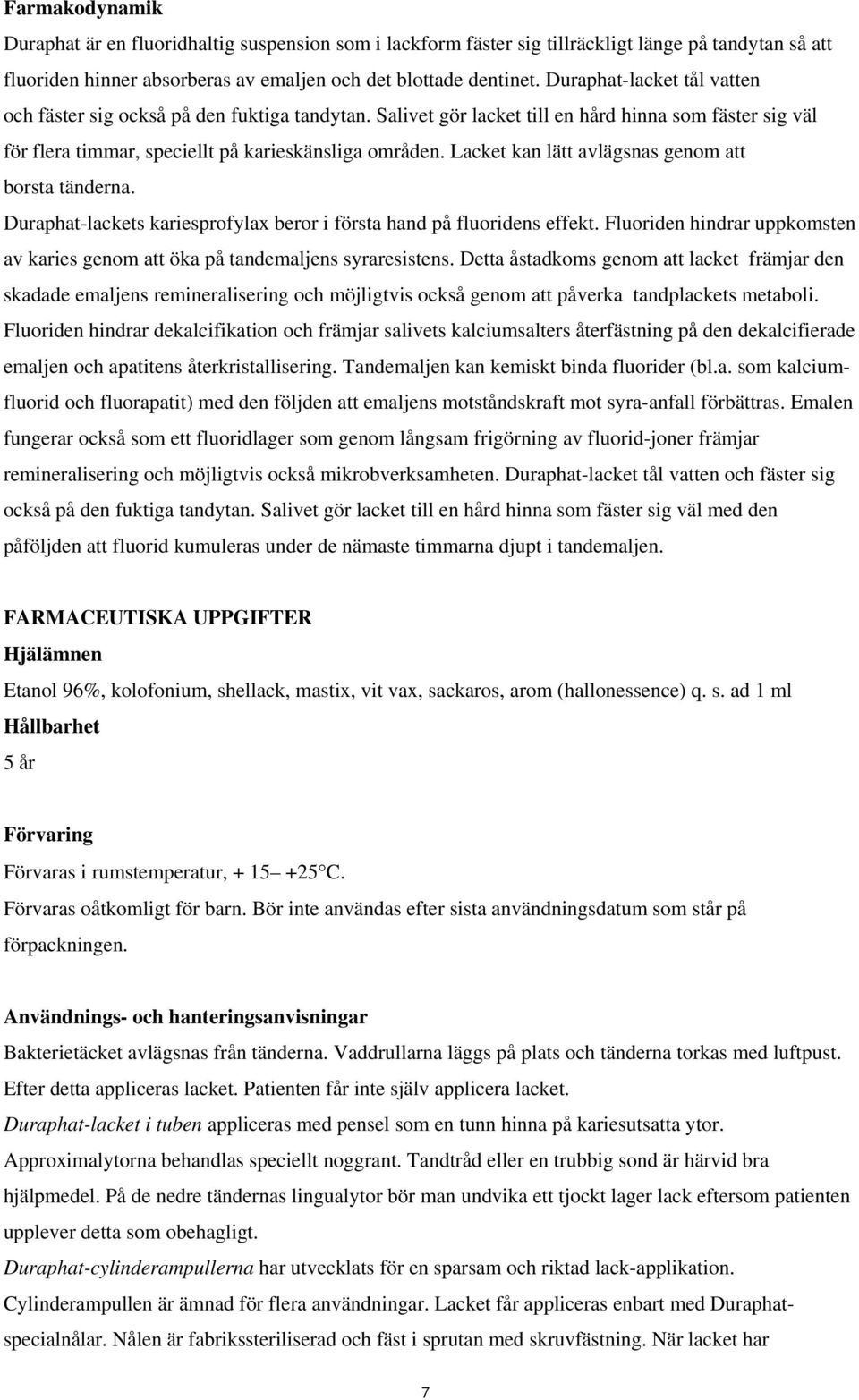 Lacket kan lätt avlägsnas genom att borsta tänderna. Duraphat-lackets kariesprofylax beror i första hand på fluoridens effekt.