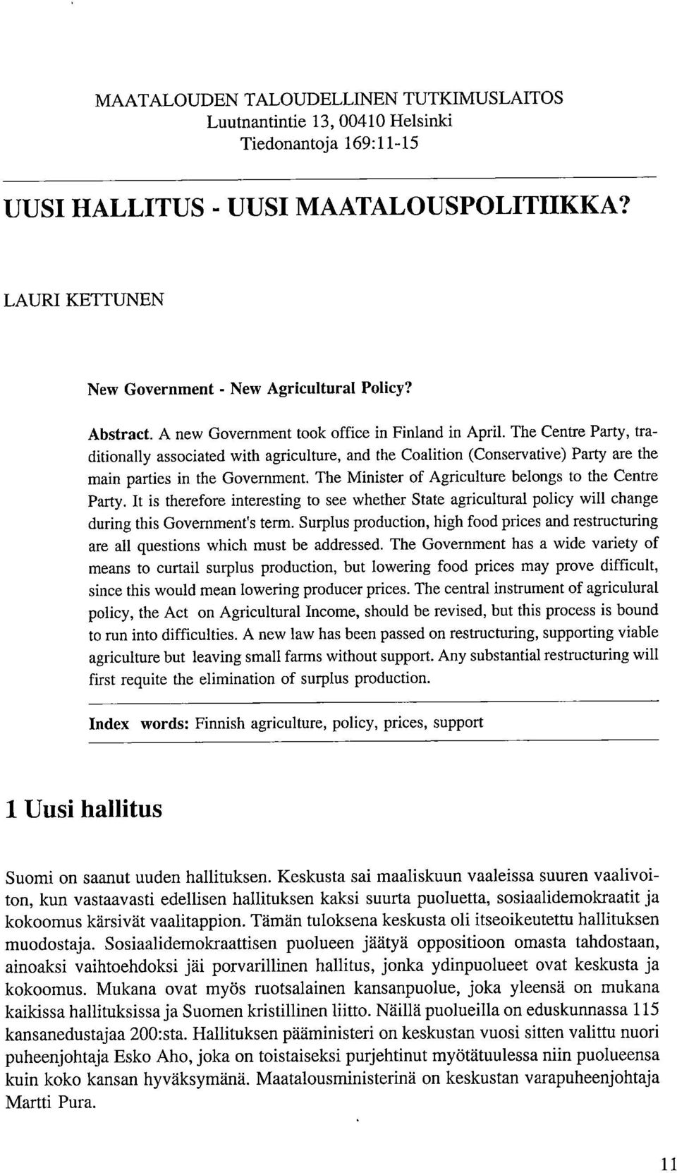 The Minister of Agriculture belongs to the Centre Party. It is therefore interesting to see whether State agricultural policy will change during this Govemment's term.