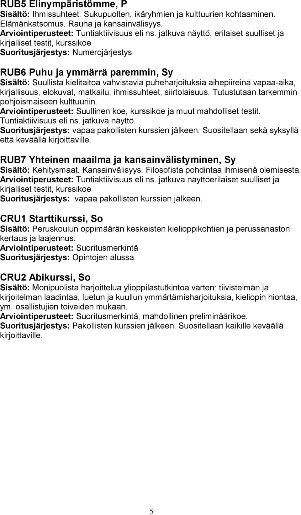 kirjallisuus, elokuvat, matkailu, ihmissuhteet, siirtolaisuus. Tutustutaan tarkemmin pohjoismaiseen kulttuuriin. Arviointiperusteet: Suullinen koe, kurssikoe ja muut mahdolliset testit.