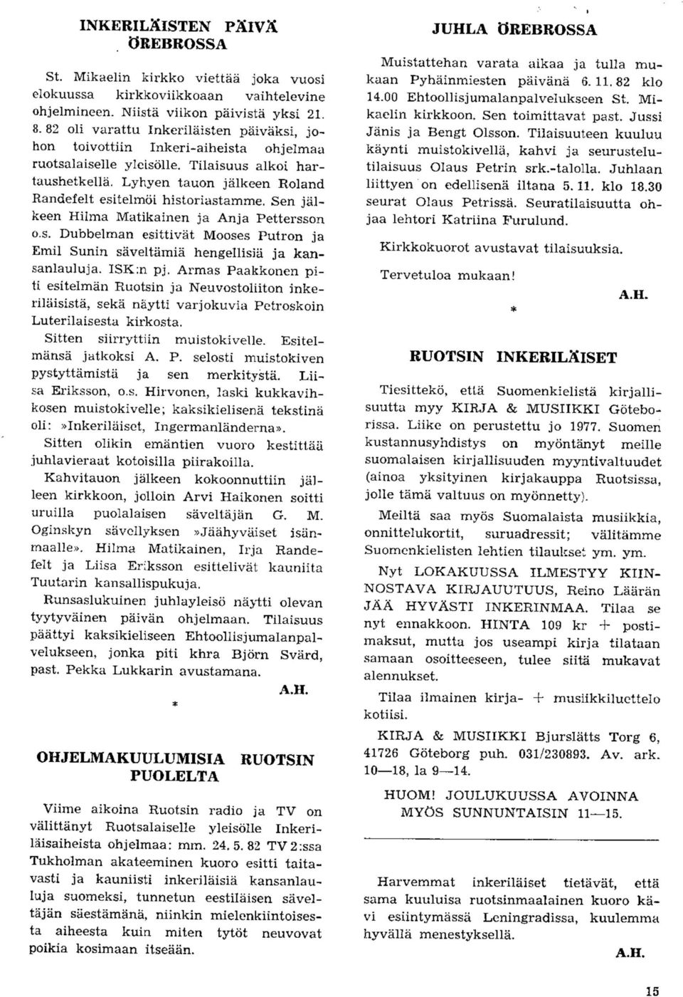 Lyhyen tauon jalkeen Roland Randefelt esitelrnoi historiastarnrne. Sen jalkeen Hilma Matikainen ja Anja Pettersson o.s. Dubbelman esittivat Mooses Putron ja Emil Sunin saveltamia hengellisia ja kansanlauluja.