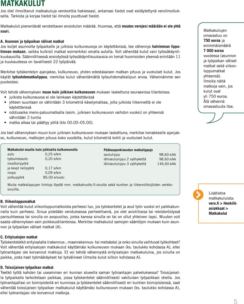 Asunnon ja työpaikan väliset matkat Jos kuljet asunnolta työpaikalle ja julkisia kulkuneuvoja on käytettävissä, tee vähennys halvimman lippuhinnan mukaan, vaikka kulkisit matkat esimerkiksi omalla