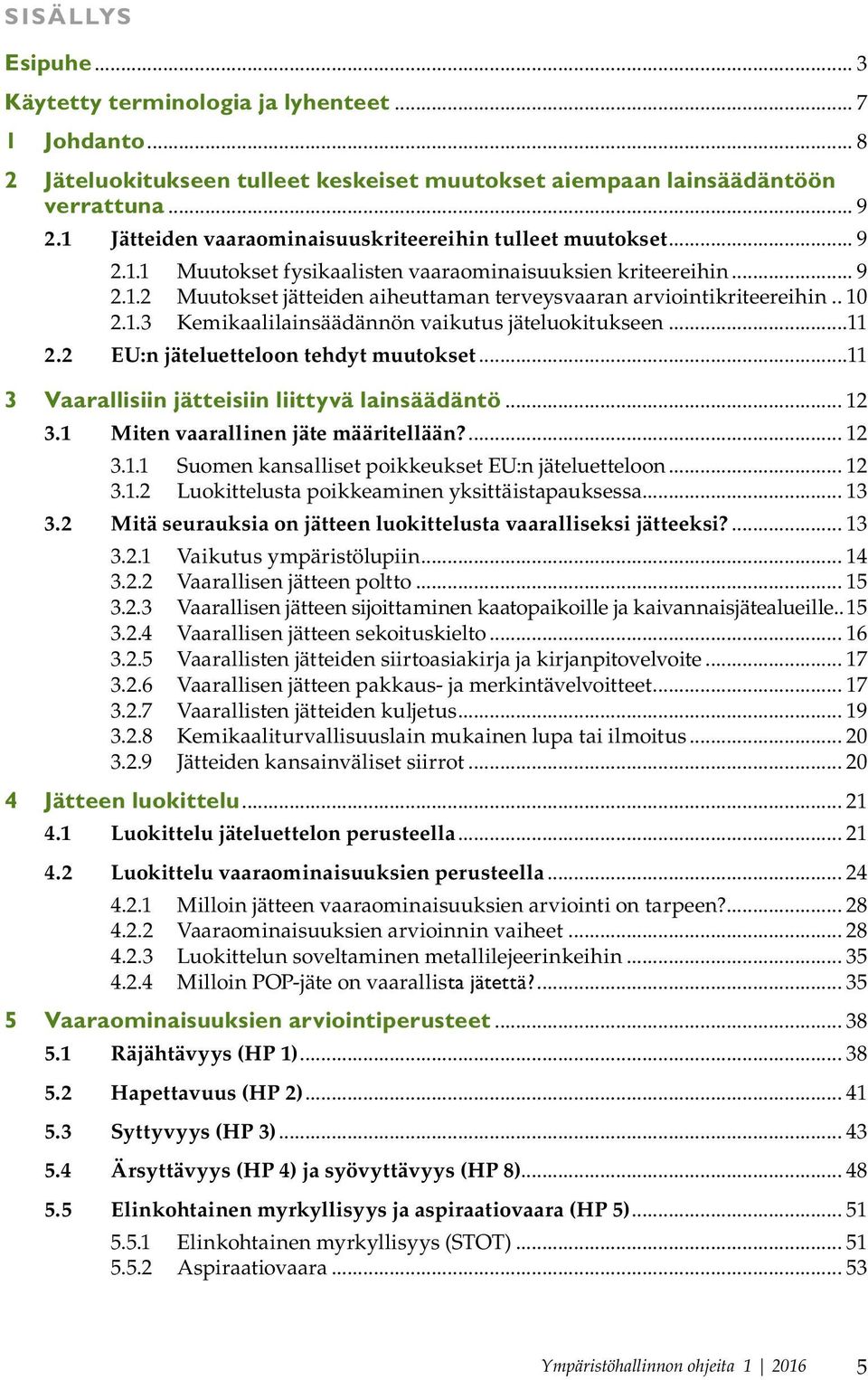 .. 10 2.1.3 Kemikaalilainsäädännön vaikutus jäteluokitukseen...11 2.2 EU:n jäteluetteloon tehdyt muutokset...11 3 Vaarallisiin jätteisiin liittyvä lainsäädäntö... 12 3.