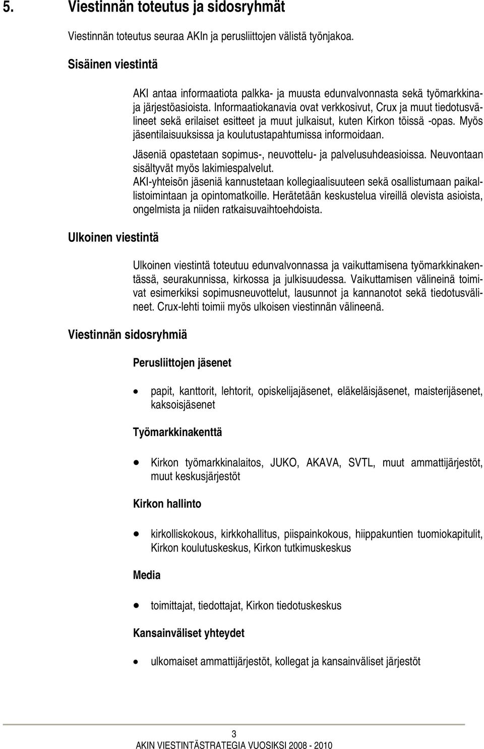 Informaatiokanavia ovat verkkosivut, Crux ja muut tiedotusvälineet sekä erilaiset esitteet ja muut julkaisut, kuten Kirkon töissä -opas. Myös jäsentilaisuuksissa ja koulutustapahtumissa informoidaan.