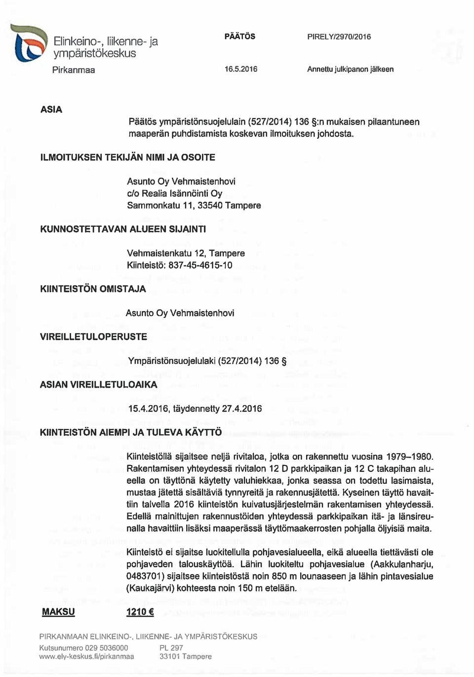 VIREILLETULOAIKA Vehmaistenkatu 12, Tampere Kiinteistö: 837-45-4615-10 Asunto Oy Vehmaistenhovi Ympäristönsuojelulaki (527/2014) 136 15.4.2016, täydennetty 27.4.2016 KIINTEISTÖN AIEMPI JA TULEVA KÄYTTÖ MAKSU 1210 Khnteistöllä sijaitsee neljä rivitaloa, jotka on rakennettu vuosina 1979 1 980.