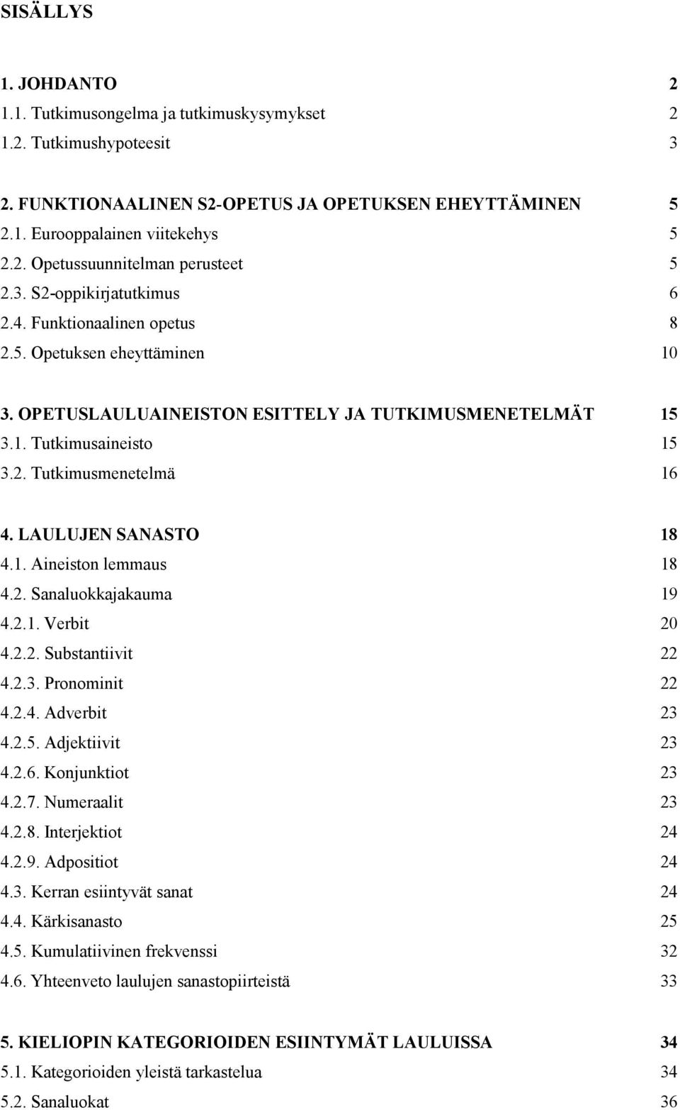 LAULUJEN SANASTO 18 4.1. Aineiston lemmaus 18 4.2. Sanaluokkajakauma 19 4.2.1. Verbit 20 4.2.2. Substantiivit 22 4.2.3. Pronominit 22 4.2.4. Adverbit 23 4.2.5. Adjektiivit 23 4.2.6. Konjunktiot 23 4.