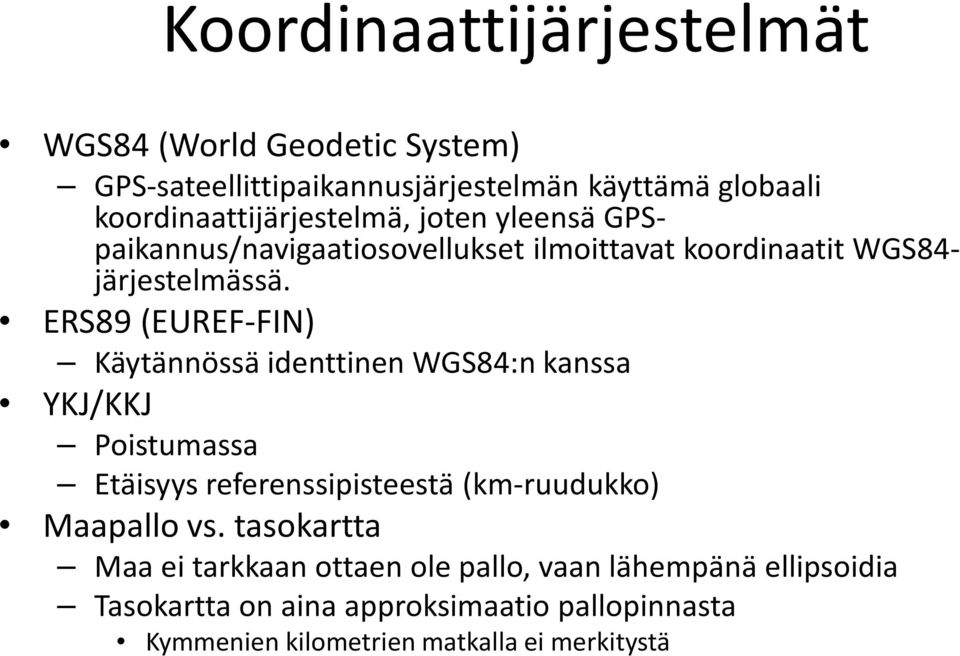 ERS89 (EUREF-FIN) Käytännössä identtinen WGS84:n kanssa YKJ/KKJ Poistumassa Etäisyys referenssipisteestä (km-ruudukko) Maapallo vs.