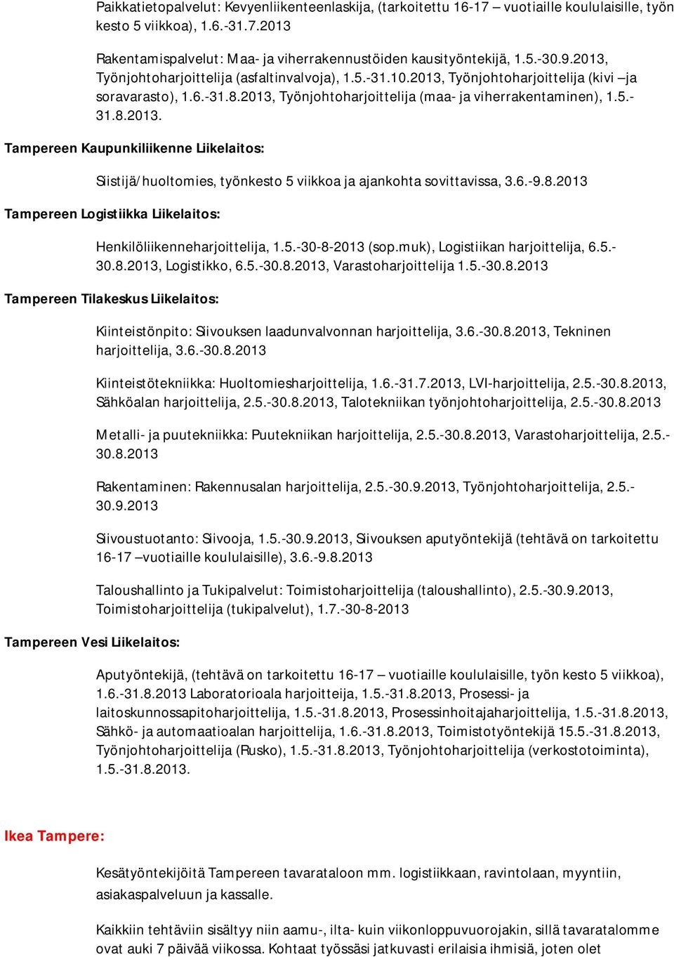 6.-9.8.2013 Tampereen Logistiikka Liikelaitos: Henkilöliikenneharjoittelija, 1.5.-30-8-2013 (sop.muk), Logistiikan harjoittelija, 6.5.- 30.8.2013, Logistikko, 6.5.-30.8.2013, Varastoharjoittelija 1.5.-30.8.2013 Tampereen Tilakeskus Liikelaitos: Tampereen Vesi Liikelaitos: Kiinteistönpito: Siivouksen laadunvalvonnan harjoittelija, 3.