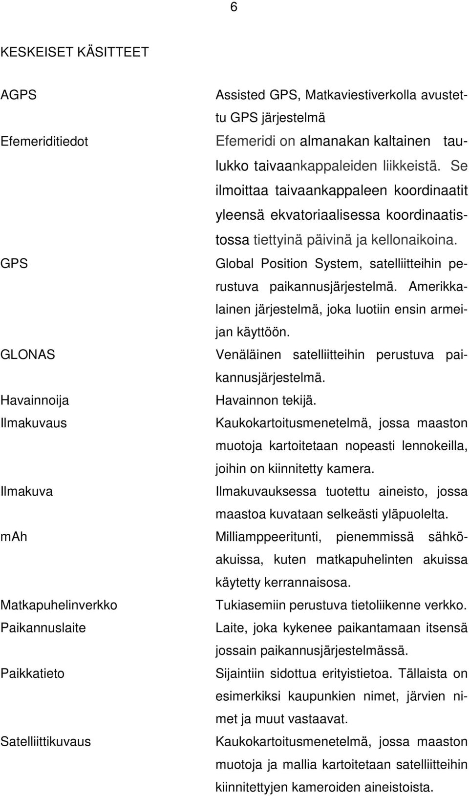 Amerikkalainen järjestelmä, joka luotiin ensin armeijan käyttöön. GLONAS Venäläinen satelliitteihin perustuva paikannusjärjestelmä. Havainnoija Havainnon tekijä.