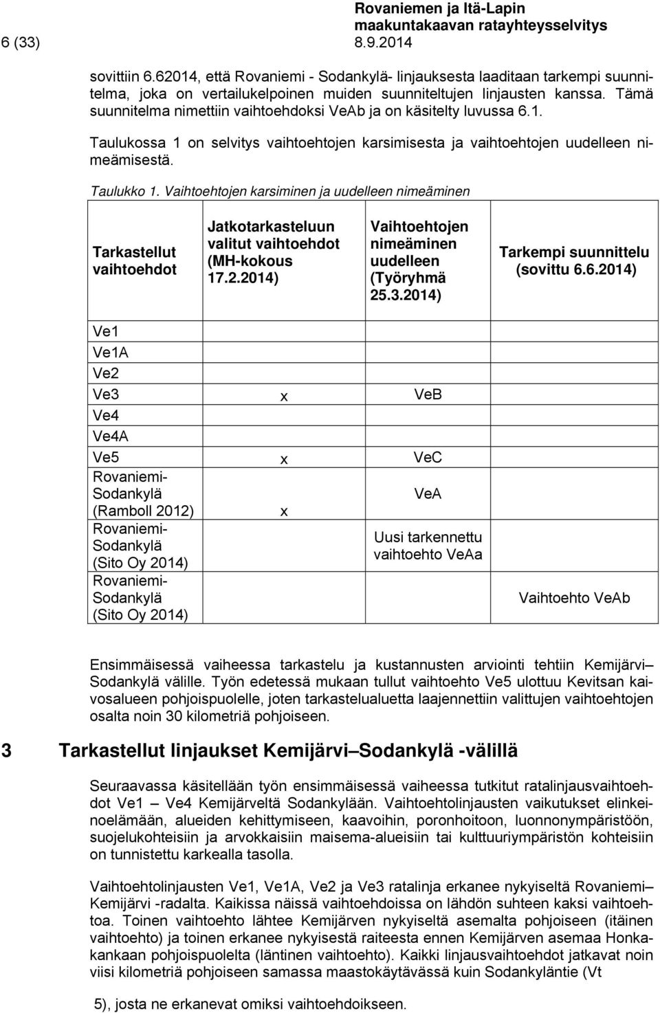 Tämä suunnitelma nimettiin vaihtoehdoksi VeAb ja on käsitelty luvussa 6.1. Taulukossa 1 on selvitys vaihtoehtojen karsimisesta ja vaihtoehtojen uudelleen nimeämisestä. Taulukko 1.