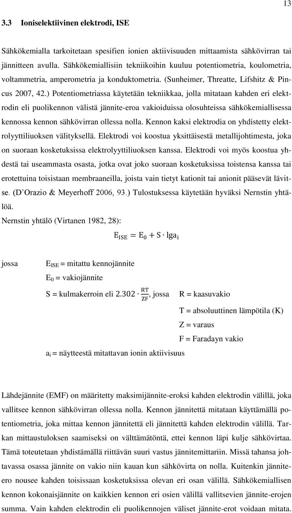 ) Potentiometriassa käytetään tekniikkaa, jolla mitataan kahden eri elektrodin eli puolikennon välistä jännite-eroa vakioiduissa olosuhteissa sähkökemiallisessa kennossa kennon sähkövirran ollessa