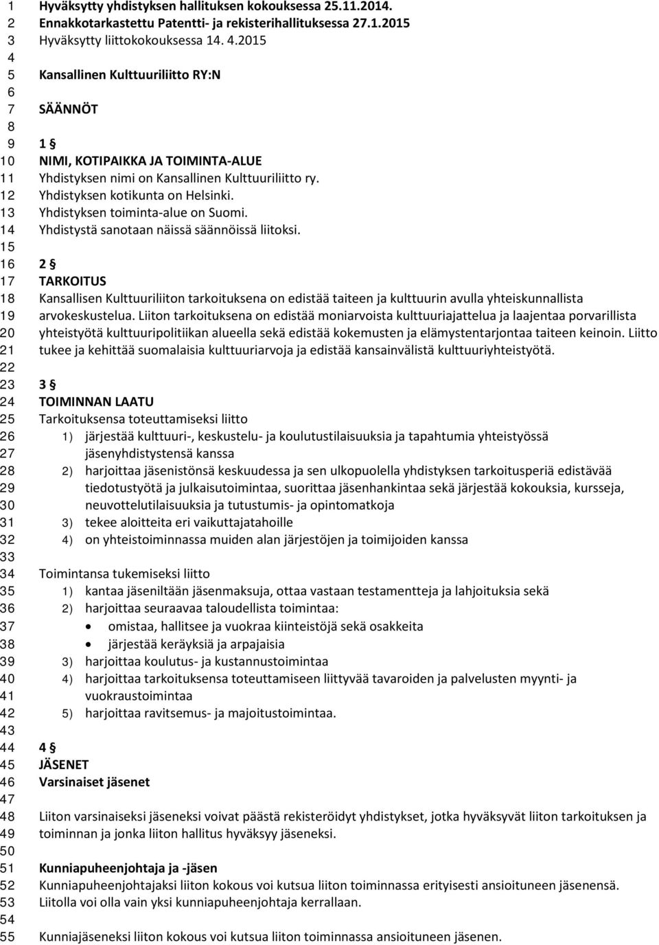 Yhdistyksen toiminta-alue on Suomi. Yhdistystä sanotaan näissä säännöissä liitoksi.