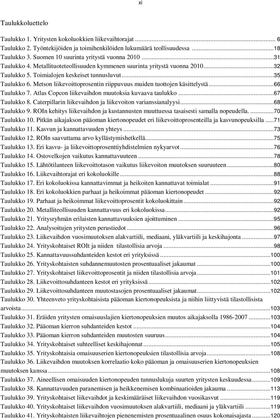 Metson liikevoittoprosentin riippuvuus muiden tuottojen käsittelystä...66 Taulukko 7. Atlas Copcon liikevaihdon muutoksia kuvaava taulukko...67 Taulukko 8.