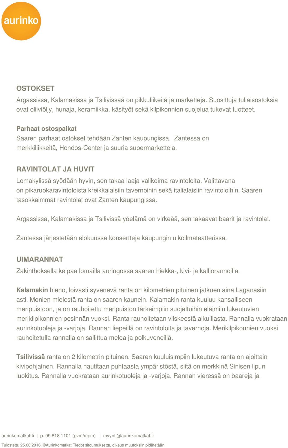 RAVINTOLAT JA HUVIT Lomakylissä syödään hyvin, sen takaa laaja valikoima ravintoloita. Valittavana on pikaruokaravintoloista kreikkalaisiin tavernoihin sekä italialaisiin ravintoloihin.