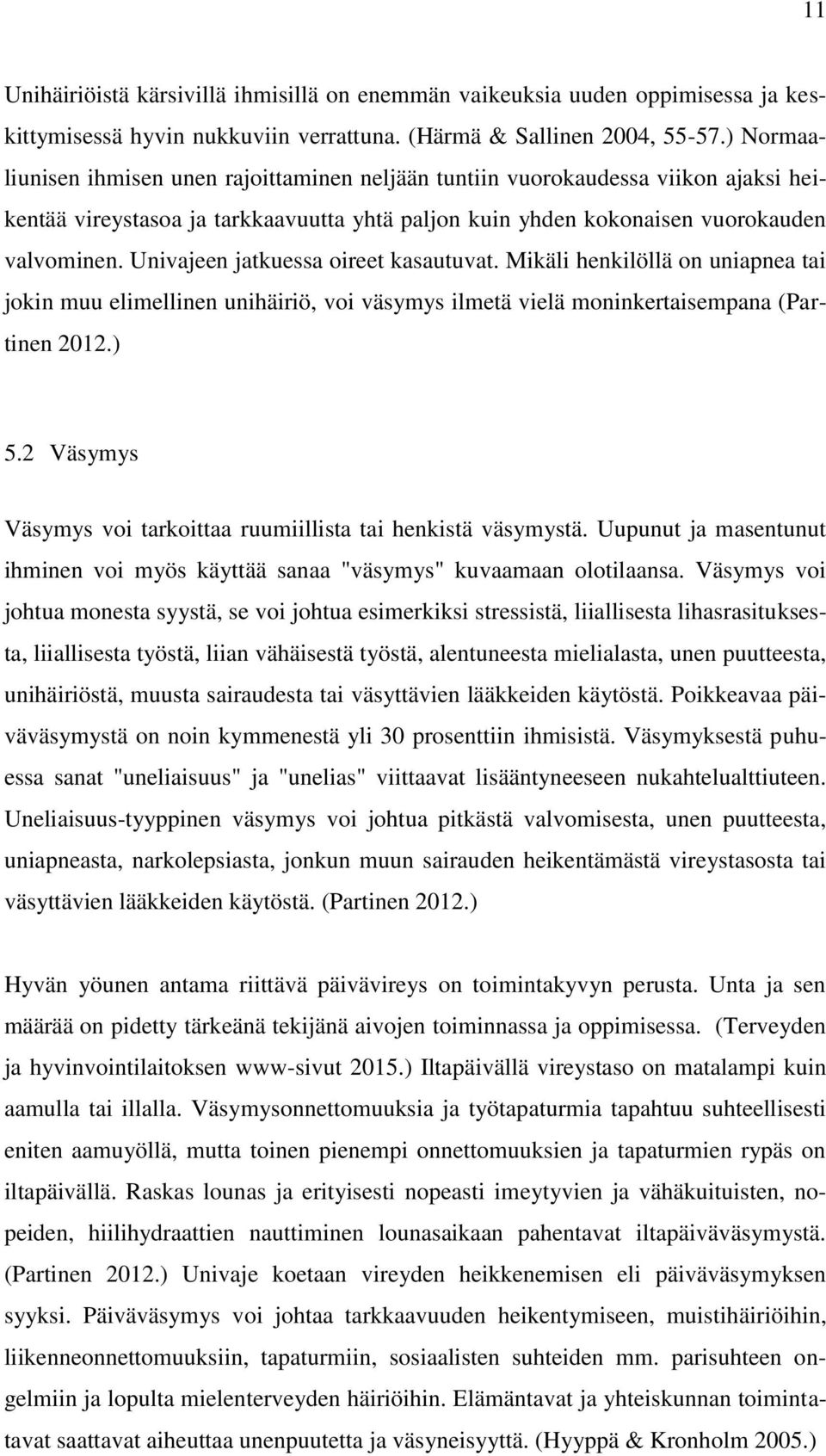 Univajeen jatkuessa oireet kasautuvat. Mikäli henkilöllä on uniapnea tai jokin muu elimellinen unihäiriö, voi väsymys ilmetä vielä moninkertaisempana (Partinen 2012.) 5.