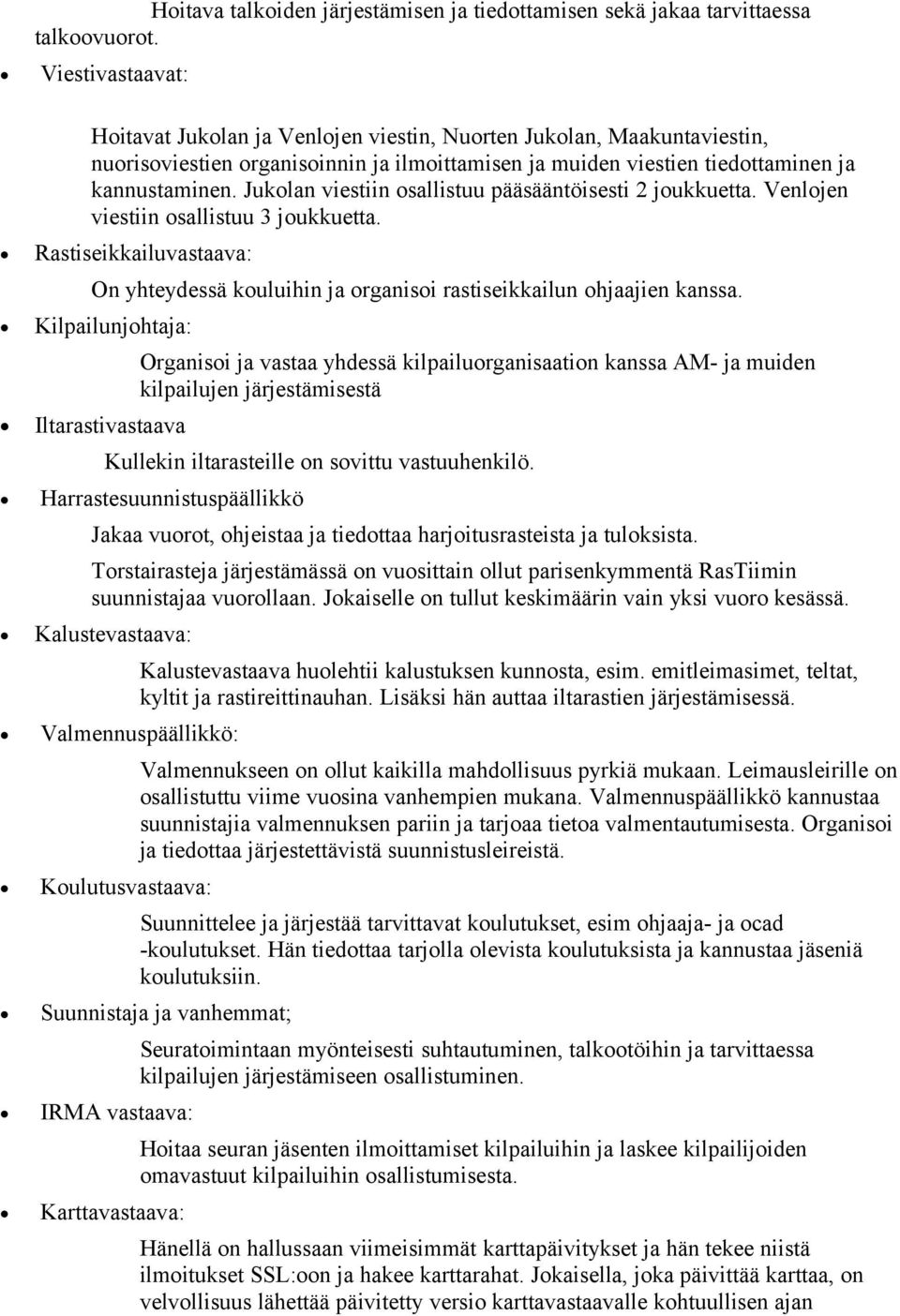 Jukolan viestiin osallistuu pääsääntöisesti 2 joukkuetta. Venlojen viestiin osallistuu 3 joukkuetta. Rastiseikkailuvastaava: On yhteydessä kouluihin ja organisoi rastiseikkailun ohjaajien kanssa.