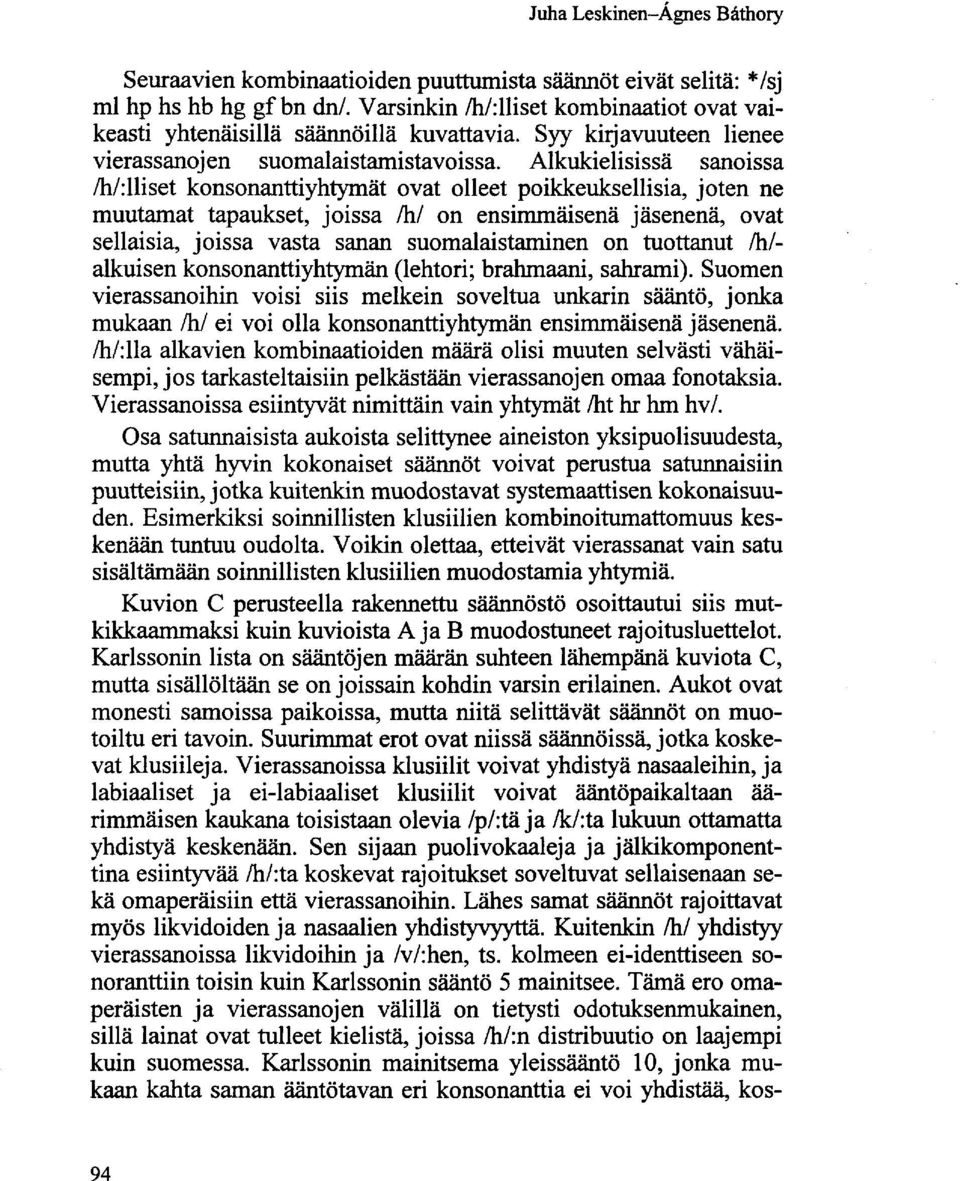 Alkukielisissä sanoissa /h/:lliset konsonanttiyhtymät ovat olleet poikkeuksellisia, joten ne muutamat tapaukset, joissa /h/ on ensimmäisenä jäsenenä, ovat sellaisia, joissa vasta sanan