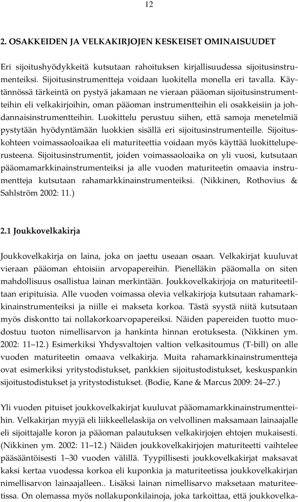 Käytännössä tärkeintä on pystyä jakamaan ne vieraan pääoman sijoitusinstrumentteihin eli velkakirjoihin, oman pääoman instrumentteihin eli osakkeisiin ja johdannaisinstrumentteihin.