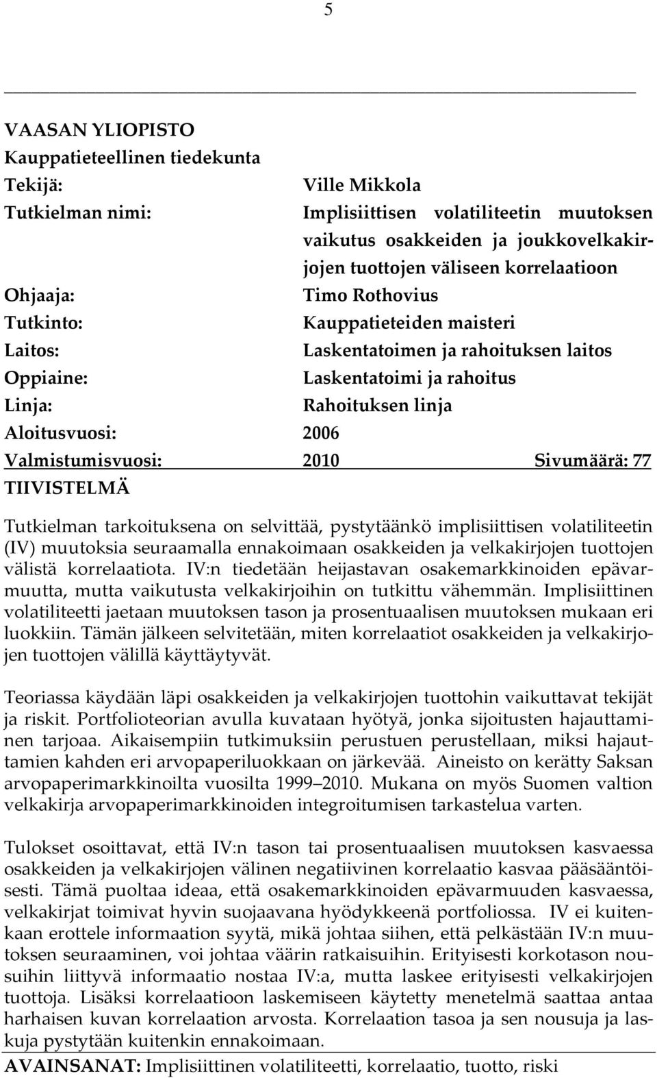 Valmistumisvuosi: 2010 Sivumäärä: 77 TIIVISTELMÄ Tutkielman tarkoituksena on selvittää, pystytäänkö implisiittisen volatiliteetin (IV) muutoksia seuraamalla ennakoimaan osakkeiden ja velkakirjojen