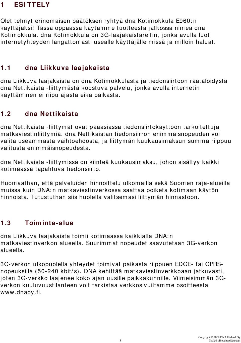 1 dna Liikkuva laajakaista dna Liikkuva laajakaista on dna Kotimokkulasta ja tiedonsiirtoon räätälöidystä dna Nettikaista -liittymästä koostuva palvelu, jonka avulla internetin käyttäminen ei riipu