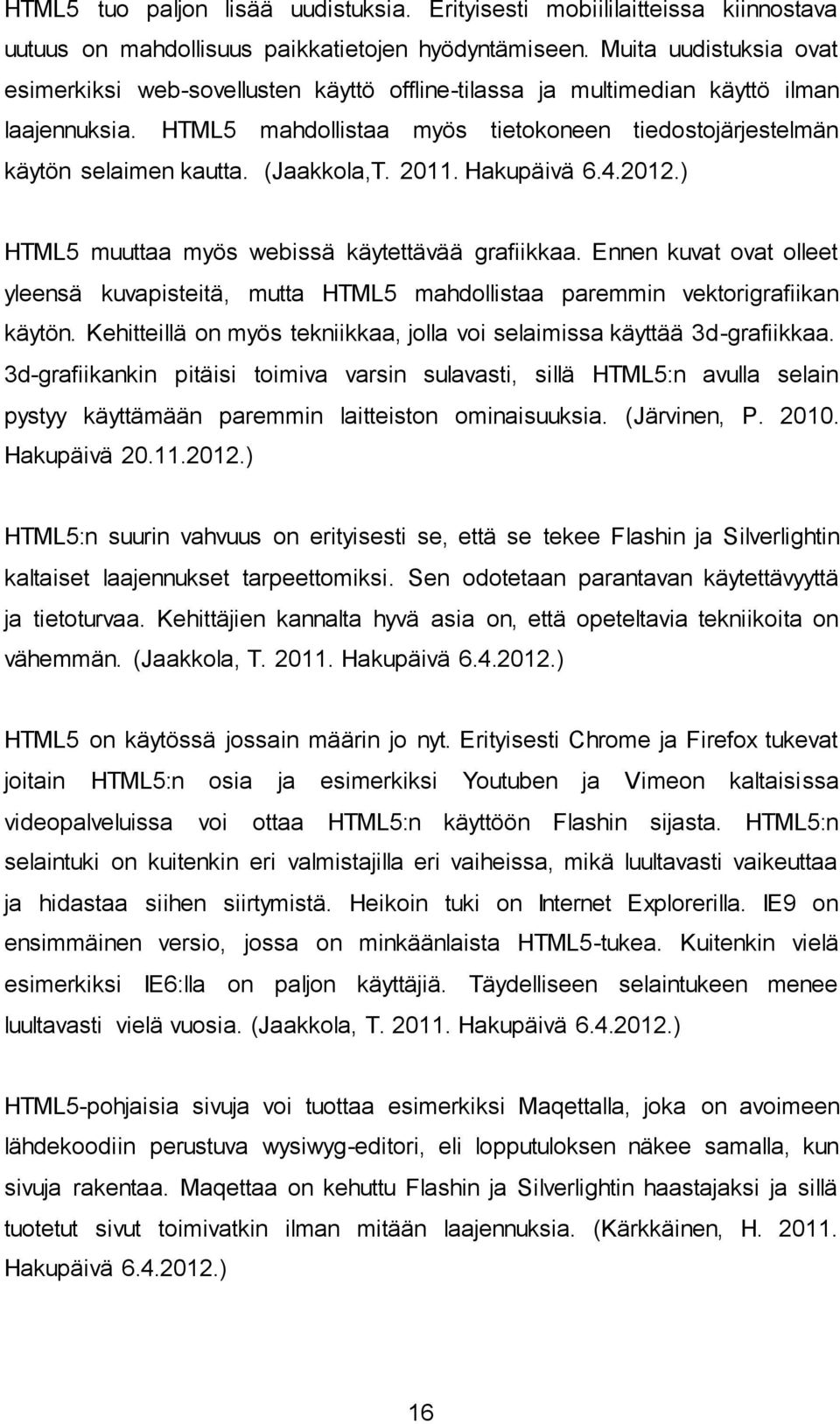 (Jaakkola,T. 2011. Hakupäivä 6.4.2012.) HTML5 muuttaa myös webissä käytettävää grafiikkaa. Ennen kuvat ovat olleet yleensä kuvapisteitä, mutta HTML5 mahdollistaa paremmin vektorigrafiikan käytön.