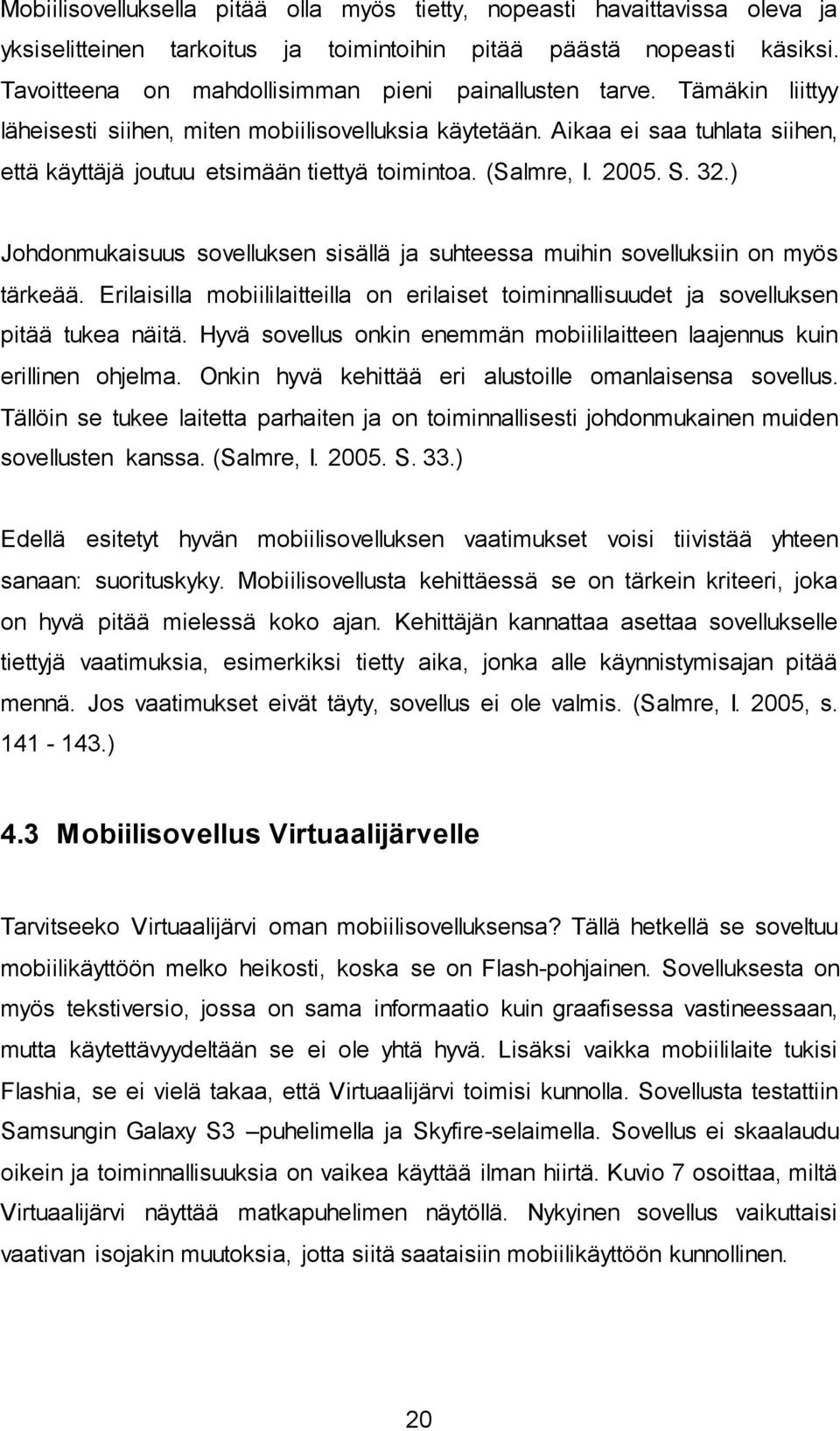 Aikaa ei saa tuhlata siihen, että käyttäjä joutuu etsimään tiettyä toimintoa. (Salmre, I. 2005. S. 32.) Johdonmukaisuus sovelluksen sisällä ja suhteessa muihin sovelluksiin on myös tärkeää.