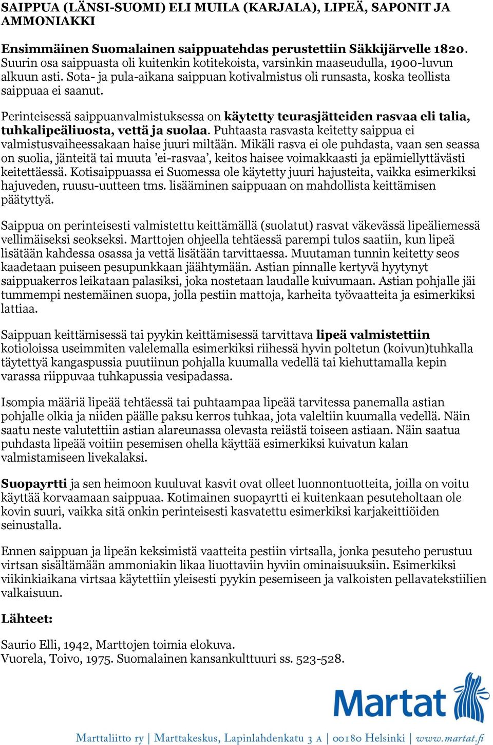 Perinteisessä saippuanvalmistuksessa on käytetty teurasjätteiden rasvaa eli talia, tuhkalipeäliuosta, vettä ja suolaa.