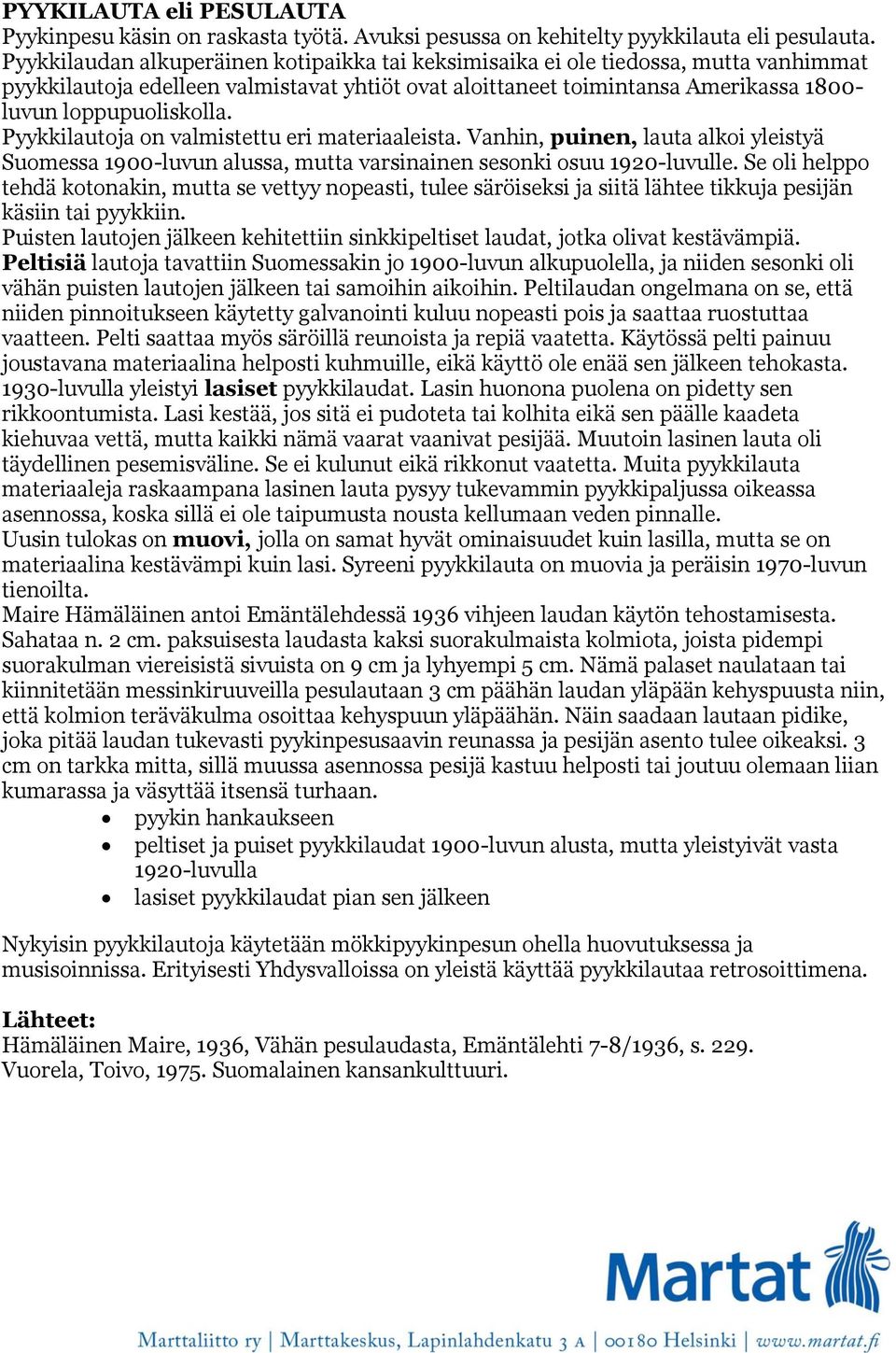 Pyykkilautoja on valmistettu eri materiaaleista. Vanhin, puinen, lauta alkoi yleistyä Suomessa 1900-luvun alussa, mutta varsinainen sesonki osuu 1920-luvulle.