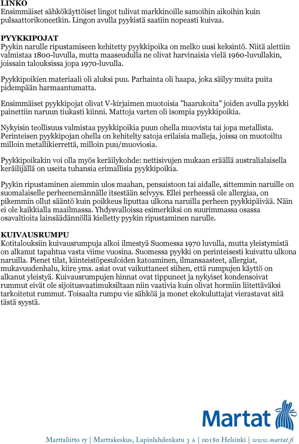 Niitä alettiin valmistaa 1800-luvulla, mutta maaseudulla ne olivat harvinaisia vielä 1960-luvullakin, joissain talouksissa jopa 1970-luvulla. Pyykkipoikien materiaali oli aluksi puu.