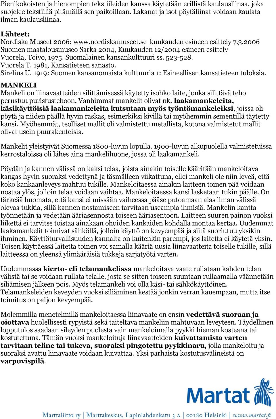 2006 Suomen maatalousmuseo Sarka 2004, Kuukauden 12/2004 esineen esittely Vuorela, Toivo, 1975. Suomalainen kansankulttuuri ss. 523-528. Vuorela T. 1981, Kansatieteen sanasto. Sirelius U.