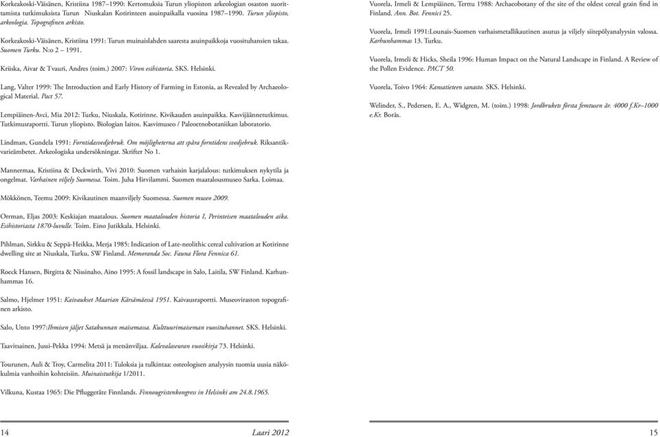 Kriiska, Aivar & Tvauri, Andres (toim.) 2007: Viron esihistoria. SKS. Helsinki. Lang, Valter 1999: The Introduction and Early History of Farming in Estonia, as Revealed by Archaeological Material.