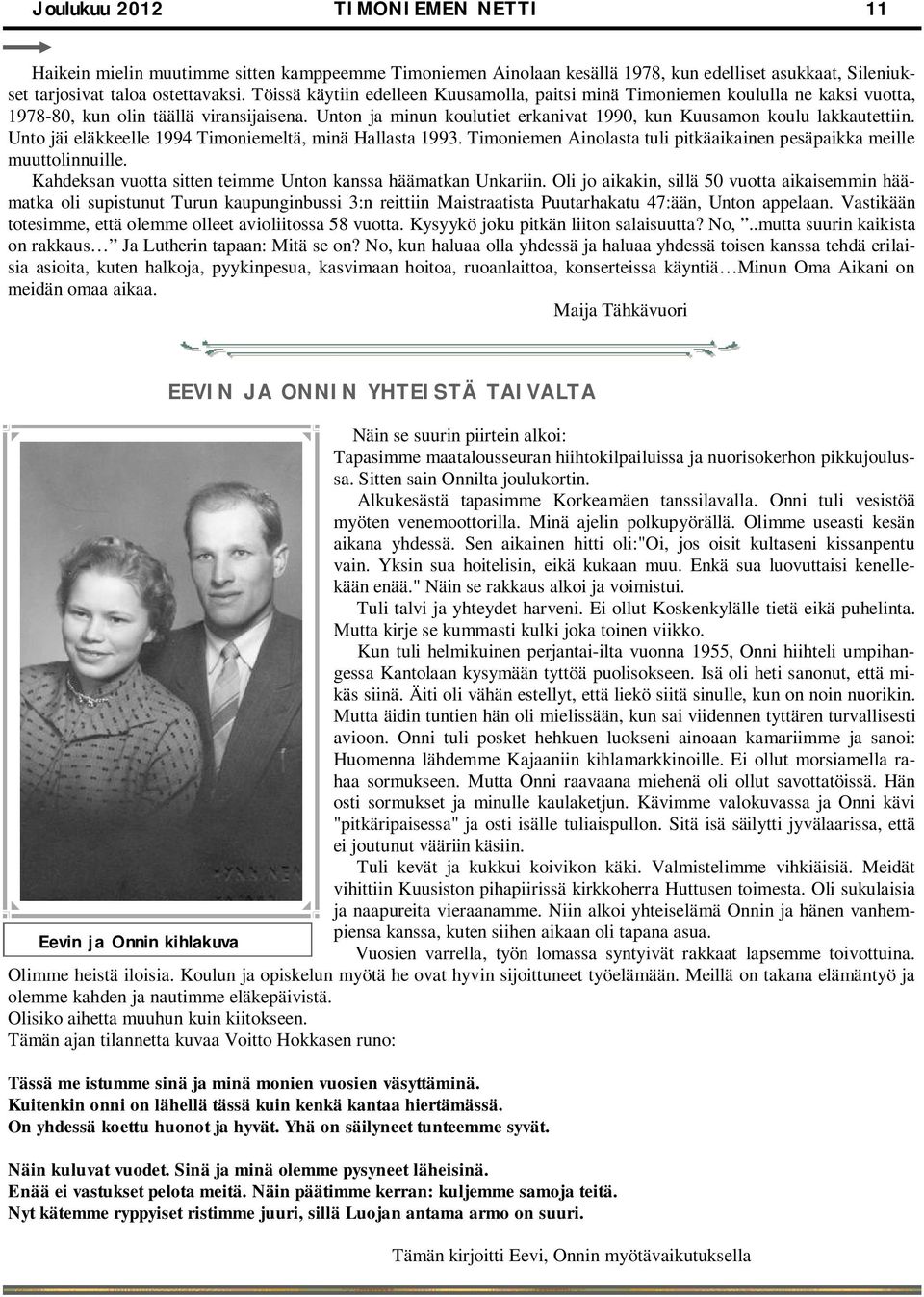 Unto jäi eläkkeelle 1994 Timoniemeltä, minä Hallasta 1993. Timoniemen Ainolasta tuli pitkäaikainen pesäpaikka meille muuttolinnuille. Kahdeksan vuotta sitten teimme Unton kanssa häämatkan Unkariin.