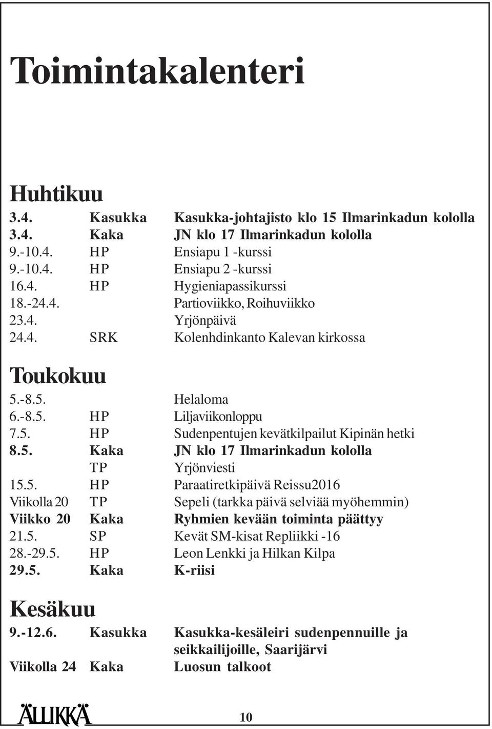 5. Kaka JN klo 17 Ilmarinkadun kololla TP Yrjönviesti 15.5. HP Paraatiretkipäivä Reissu2016 Viikolla 20 TP Sepeli (tarkka päivä selviää myöhemmin) Viikko 20 Kaka Ryhmien kevään toiminta päättyy 21.5. SP Kevät SM-kisat Repliikki -16 28.