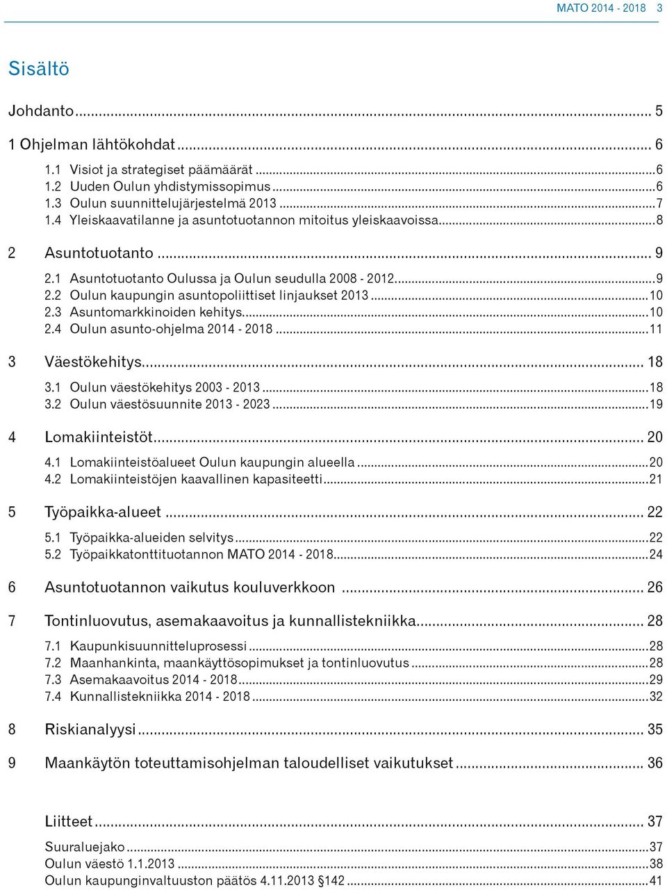 ..10 2.3 Asuntomarkkinoiden kehitys...10 2.4 Oulun asunto-ohjelma 2014-2018...11 3 Väestökehitys... 18 3.1 Oulun väestökehitys 2003-2013...18 3.2 Oulun väestösuunnite 2013-2023...19 4 Lomakiinteistöt.